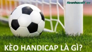 Kèo handicap là gì? Câu hỏi được nhiều người quan tâm khi mới tham gia cá độ Châu Á